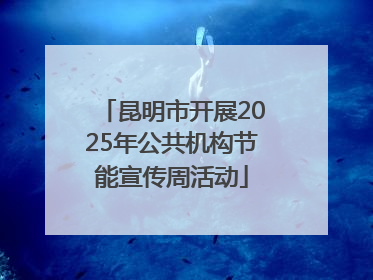 昆明市开展2025年公共机构节能宣传周活动