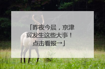 昨夜今晨，京津冀发生这些大事！点击看报→