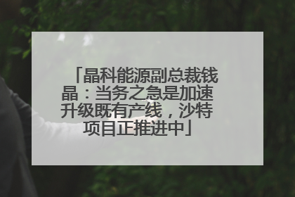 晶科能源副总裁钱晶：当务之急是加速升级既有产线，沙特项目正推进中