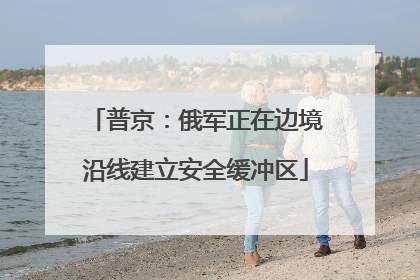 普京：俄军正在边境沿线建立安全缓冲区