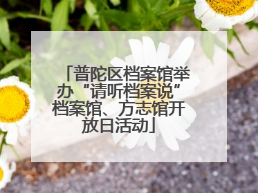 普陀区档案馆举办“请听档案说”档案馆、方志馆开放日活动
