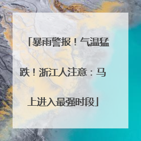 暴雨警报！气温猛跌！浙江人注意：马上进入最强时段