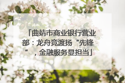 曲靖市商业银行营业部：龙舟竞渡扬“先锋”，金融服务显担当