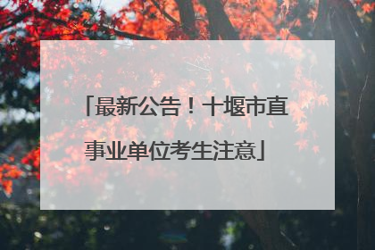 最新公告！十堰市直事业单位考生注意