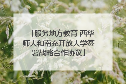 服务地方教育 西华师大和南充开放大学签署战略合作协议