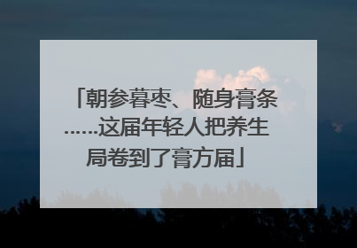 朝参暮枣、随身膏条……这届年轻人把养生局卷到了膏方届