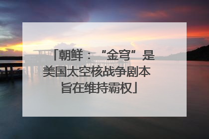 朝鲜：“金穹”是美国太空核战争剧本 旨在维持霸权
