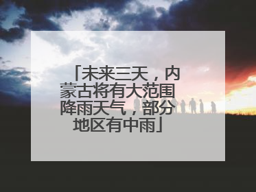 未来三天，内蒙古将有大范围降雨天气，部分地区有中雨