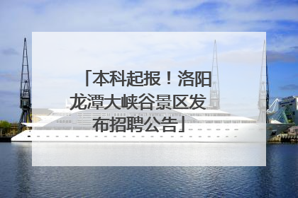 本科起报！洛阳龙潭大峡谷景区发布招聘公告