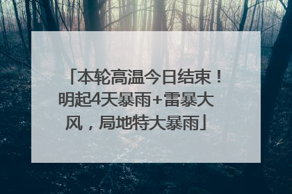 本轮高温今日结束！明起4天暴雨+雷暴大风，局地特大暴雨