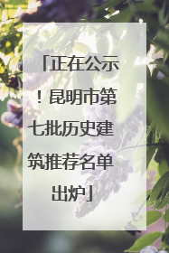 正在公示！昆明市第七批历史建筑推荐名单出炉