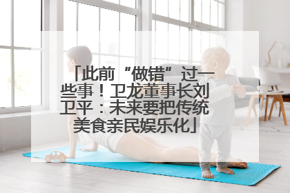 此前“做错”过一些事！卫龙董事长刘卫平：未来要把传统美食亲民娱乐化