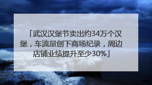 武汉汉堡节卖出约34万个汉堡，车流量创下商场纪录，周边店铺业绩提升至少30%
