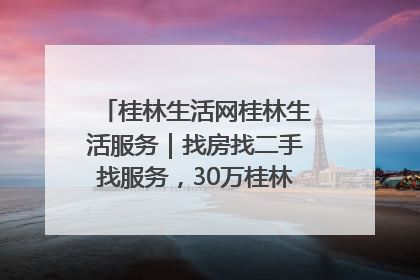桂林生活网桂林生活服务｜找房找二手找服务，30万桂林人都在用！