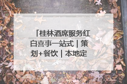 桂林酒席服务红白喜事一站式｜策划+餐饮｜本地定制桂林本地团队