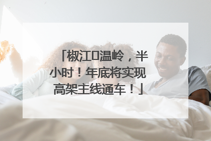 椒江⇌温岭，半小时！年底将实现高架主线通车！