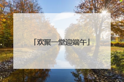 欢聚一堂迎端午