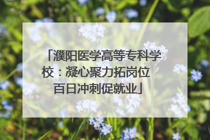 濮阳医学高等专科学校：凝心聚力拓岗位 百日冲刺促就业