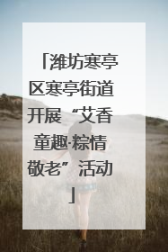 潍坊寒亭区寒亭街道开展“艾香童趣·粽情敬老”活动