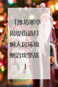 潍坊寒亭固堤街道打响人居环境整治攻坚战