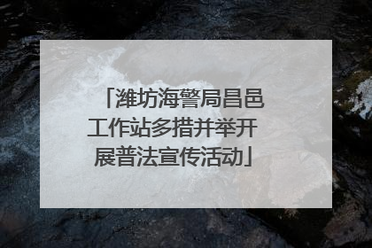 潍坊海警局昌邑工作站多措并举开展普法宣传活动
