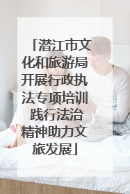 潜江市文化和旅游局开展行政执法专项培训 践行法治精神助力文旅发展