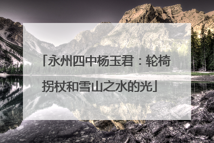 永州四中杨玉君：轮椅拐杖和雪山之水的光