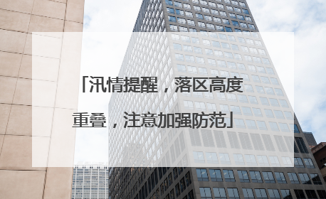 汛情提醒，落区高度重叠，注意加强防范