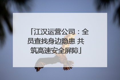 江汉运营公司：全员查找身边隐患 共筑高速安全屏障