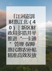 江河澎湃 财惠江北（40）｜新区财政局多措并举推进“一卡通”管理 保障惠民惠农补贴精准高效发放