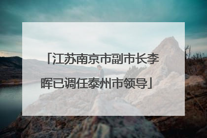 江苏南京市副市长李晖已调任泰州市领导