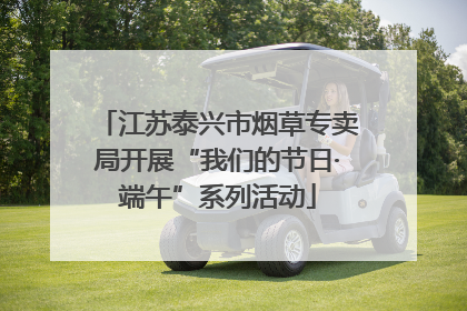 江苏泰兴市烟草专卖局开展“我们的节日·端午”系列活动