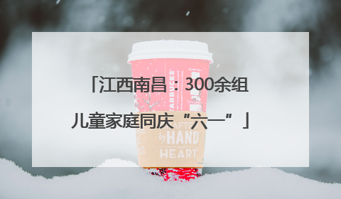 江西南昌：300余组儿童家庭同庆“六一”