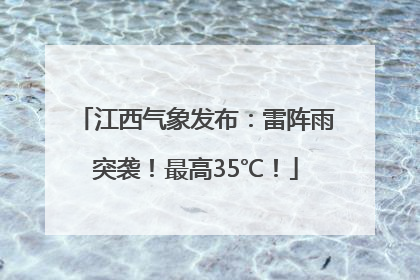 江西气象发布：雷阵雨突袭！最高35℃！