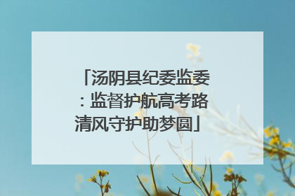 汤阴县纪委监委：监督护航高考路清风守护助梦圆