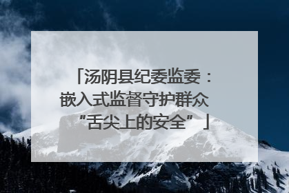 汤阴县纪委监委：嵌入式监督守护群众“舌尖上的安全”