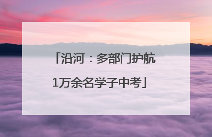 沿河：多部门护航1万余名学子中考