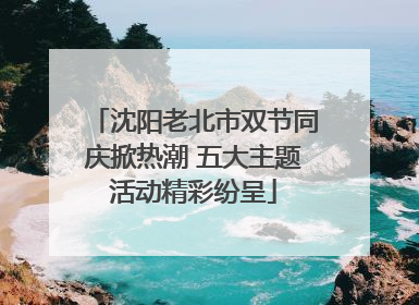 沈阳老北市双节同庆掀热潮 五大主题活动精彩纷呈