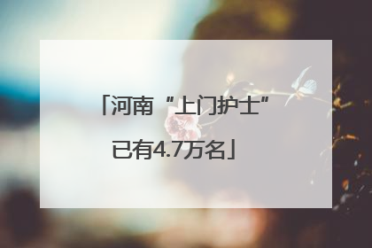 河南“上门护士”已有4.7万名