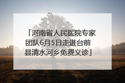 河南省人民医院专家团队6月5日走进台前县清水河乡免费义诊