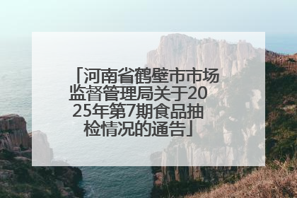 河南省鹤壁市市场监督管理局关于2025年第7期食品抽检情况的通告