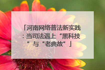 河南网络普法新实践：当司法遇上“黑科技”与“老典故”
