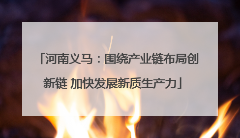 河南义马：围绕产业链布局创新链 加快发展新质生产力