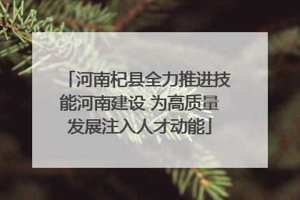河南杞县全力推进技能河南建设 为高质量发展注入人才动能