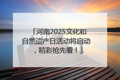 河南2025文化和自然遗产日活动将启动，精彩抢先看！