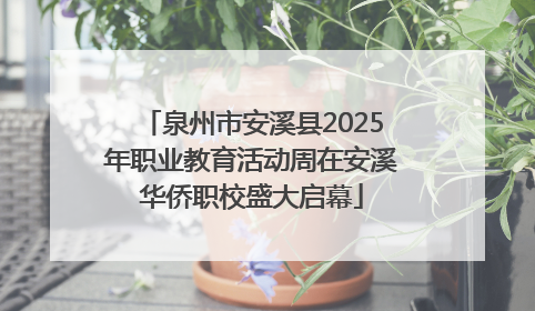 泉州市安溪县2025年职业教育活动周在安溪华侨职校盛大启幕