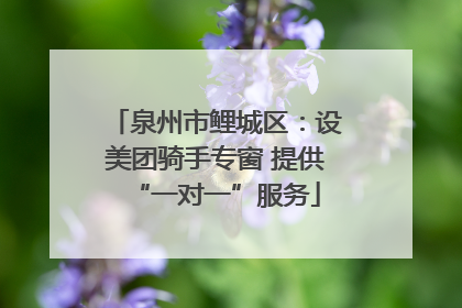 泉州市鲤城区：设美团骑手专窗 提供“一对一”服务