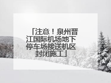 注意！泉州晋江国际机场地下停车场接送机区封闭施工