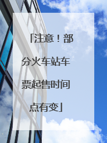 注意！部分火车站车票起售时间点有变