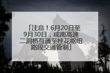 注意！6月20日至9月30日，成南高速二洞桥互通至桂花枢纽路段交通管制